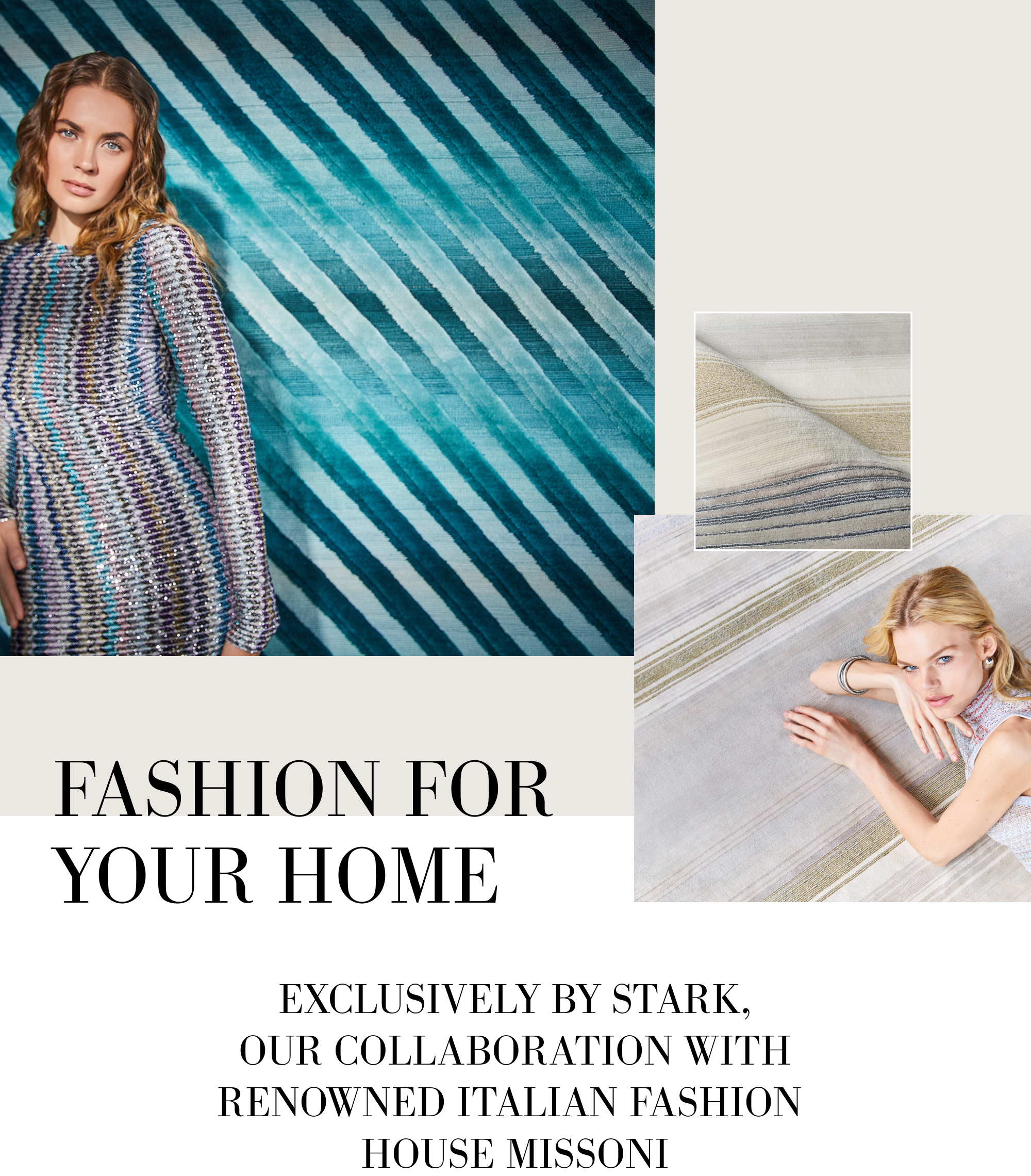 Text: FASHION FOR YOUR HOME. EXCLUSIVELY BY STARK, OUR COLLABORATION WITH RENOWNED ITALIAN FASHION HOUSE MISSONI
Image: Two female models in front of Missoni striped designs.